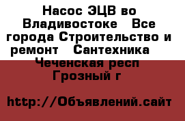 Насос ЭЦВ во Владивостоке - Все города Строительство и ремонт » Сантехника   . Чеченская респ.,Грозный г.